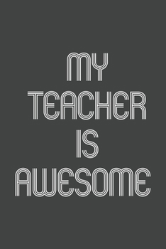 My Teacher Is Awesome: Funny Gift for Team Members At Work. From Coworker, Boss. Journal. Ideal Christmas, Birthdays & Appreciation Day, Novelty Gag Notebook,120 Pages, 6x9, Soft Cover, Matte Finish.