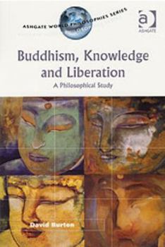 Buddhism, Knowledge and Liberation: A Philosophical Study (Ashgate World Philosophies Series)
