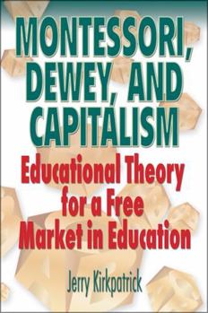 Hardcover Montessori, Dewey, and Capitalism: Educational Theory for a Free Market in Education Book