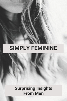 Paperback Simply Feminine: Surprising Insights From Men: Ladies And Relationship Book