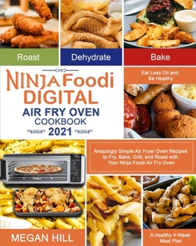 Ninja Foodi Digital Air Fry Oven Cookbook 2021: Amazingly Simple Air Fryer Oven Recipes to Fry, Bake, Grill, and Roast with Your Ninja Foodi Air Fry ... Oil and Be Healthy A Healthy 4-Week Meal Plan