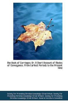 Paperback The Book of Carriages; Or, a Short Account of Modes of Conveyance, from Earliest Periods to the Pres Book