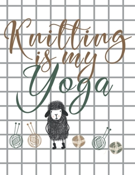 Knitting is my Yoga: Knitting Paper 4:5 and 2:3 Ratio for Tracking Record Your Patterns Designs Projects Yarns| Funny Gift Idea for Knitters