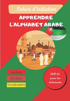 Paperback Cahier d'initiation - Apprendre l'alphabet arabe: Cahier D'écriture: Apprendre à écrire l'Arabe facilement - Apprentissage de la lecture et l'écriture [French] Book