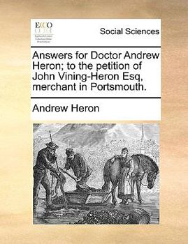 Paperback Answers for Doctor Andrew Heron; To the Petition of John Vining-Heron Esq, Merchant in Portsmouth. Book