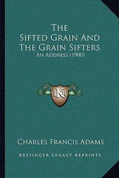 Paperback The Sifted Grain And The Grain Sifters: An Address (1900) Book