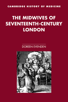 The Midwives of Seventeenth-Century London (Cambridge Studies in the History of Medicine) (Cambridge Studies in the History of Medicine)