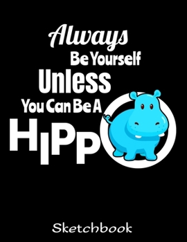 Paperback Always Be Yourself Unless You Can Be A Hippo Sketchbook: Hippo Sketch Book with Blank Paper for Drawing Painting Creative Doodling or Sketching - 8.5 Book