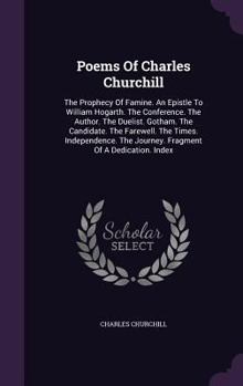 Hardcover Poems Of Charles Churchill: The Prophecy Of Famine. An Epistle To William Hogarth. The Conference. The Author. The Duelist. Gotham. The Candidate. Book