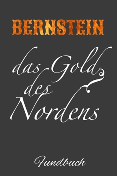 Bernstein das Gold Fundbuch: Fundbuch zum eintragen  |Geschenkidee für Bernsteinsammler (German Edition)