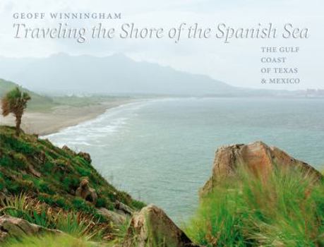 Traveling the Shore of the Spanish Sea: The Gulf Coast of Texas and Mexico - Book  of the Charles and Elizabeth Prothro Texas Photography Series