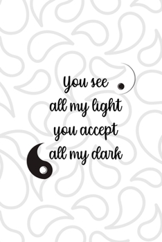 Paperback You See All My Light You Accept All My Dark: All Purpose 6x9 Blank Lined Notebook Journal Way Better Than A Card Trendy Unique Gift White And Grey Yin Book