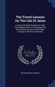 The travel lessons on the life of Jesus: a course of study complete in itself, and designed also to
