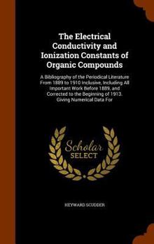 Hardcover The Electrical Conductivity and Ionization Constants of Organic Compounds: A Bibliography of the Periodical Literature From 1889 to 1910 Inclusive, In Book