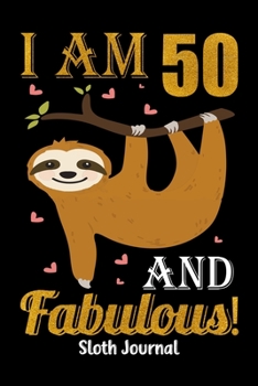 I Am 50 And Fabulous! Sloth Journal: Lined Journal Notebook For Girls Who Are 50 Years Old, 50th Birthday Gift, Funny Sloth Birthday Gift Notebook