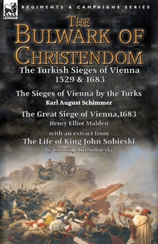 Paperback The Bulwark of Christendom: the Turkish Sieges of Vienna 1529 & 1683-The Sieges of Vienna by the Turks by Karl August Schimmer & The Great Siege o Book