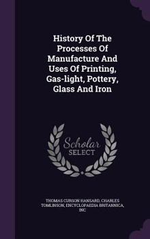 Hardcover History Of The Processes Of Manufacture And Uses Of Printing, Gas-light, Pottery, Glass And Iron Book