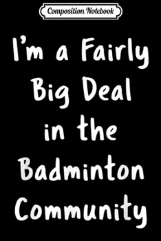 Composition Notebook: Badminton Big Deal Sarcastic Funny Saying Hobby Office Gift  Journal/Notebook Blank Lined Ruled 6x9 100 Pages