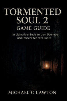 Tormented Soul 2-Spielanleitung: Ihr ultimativer Begleiter zum Überleben und Freischalten aller Enden (German Edition)