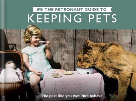 Hardcover The Retronaut Guide to Keeping Pets: The Past Like You Wouldn't Believe Book