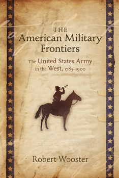 The American Military Frontiers: The United States Army in the West, 1783-1900 - Book  of the Histories of the American Frontier Series