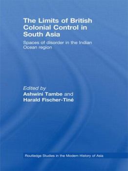 The Limits of British Colonial Control in South Asia: Spaces of Disorder in the Indian Ocean Region - Book  of the Routledge Studies in the Modern History of Asia