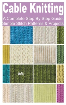 Paperback Cable knitting: A Complete Step by Step Guide, Simple Stitch Patterns & Projects Book