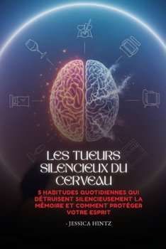 Les tueurs silencieux du cerveau: 5 habitudes quotidiennes qui détruisent silencieusement la mémoire et comment protéger votre esprit (French Edition)