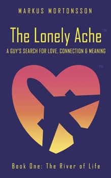 The Lonely Ache: A Guy's Search for Love, Connection & Meaning (The River of Life)