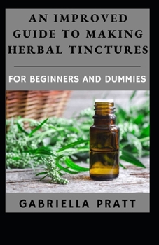 An Improved Guide To Making Herbal Tinctures For Beginners And Dummies