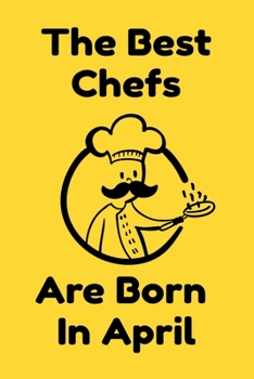 The Best Chefs Are Born In April : Journal Gifts For Women/Men/Chefs/Coworkers/Colleagues/Students/Friends. Funny Notebook Birthday Gift for Chefs: Lined Notebook / Journal Gift, 120 Pages, 6x9.