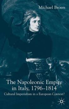 Hardcover The Napoleonic Empire in Italy, 1796-1814: Cultural Imperialism in a European Context? Book