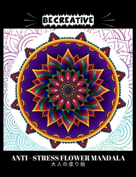 Paperback BE CREATIVE! Anti Stress Flower Mandala 大人の塗り絵: 塗り絵 大人 スト&# Book
