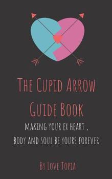 Paperback The Cupid Arrow Guide Book: Making Your Ex Heart, Body and Soul Be Yours Forever Book