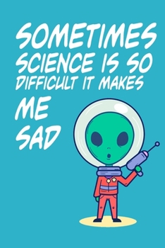 Paperback Sometimes Science is So Difficult It Makes Me Sad: Alien Hate Science: Lined Notebook, Diary / Journal Gift, 120 Pages, 6x9, Soft cover, Matte Finish Book