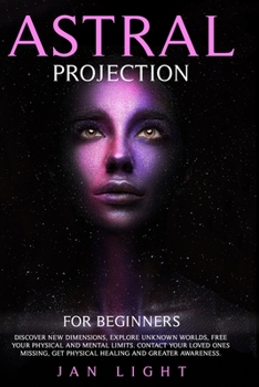 Paperback Astral Projection For Beginners: Discover new dimensions, explore unknown worlds, free your physical and mental limits. Contact your loved ones missin Book