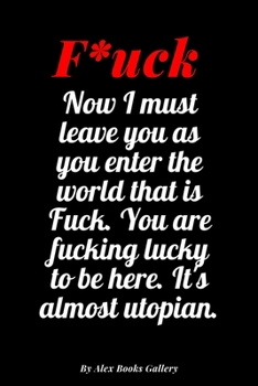 Now I must leave you as you enter the world that is Fuck, You are fucking lucky to be here, It's almost utopian: Adults, Journal Notebook  6' x 9', 100  Lined pages