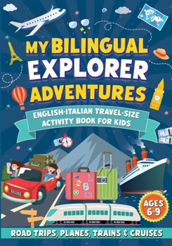 My Bilingual Explorer Adventures : English-Italian Travel-Size Activity Book for Kids Ages 6-9 (Road Trips, Planes, Trains & Cruises)