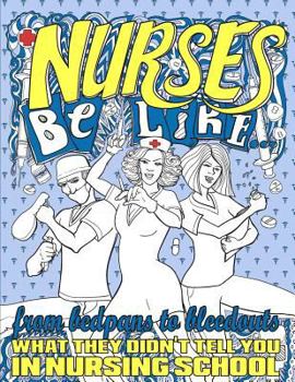 Paperback Nurses Be Like...: From Bedpans to Bleedouts, What They Didn't Tell You In Nursing School Book