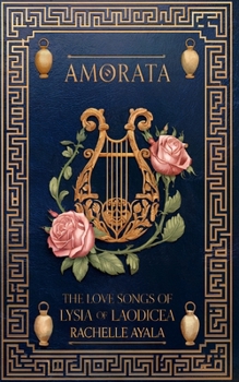 AMORATA: The Love Songs of LYSIA of LAODICEA: A Book of Love Poems Found at Pemberley (Darcy and Elizabeth Forever)