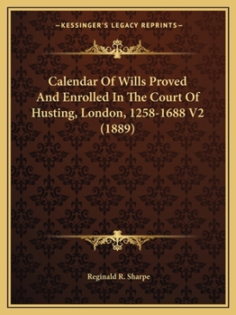 Calendar Of Wills Proved And Enrolled In The Court Of Husting, London, 1258-1688 V2