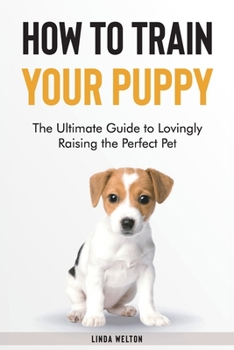 Paperback How to Train Your Puppy: The Ultimate Guide to Lovingly Raising the Perfect Pet Book