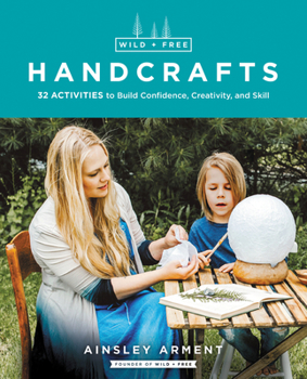 Paperback Wild and Free Handcrafts: 32 Activities to Build Confidence, Creativity, and Skill Book