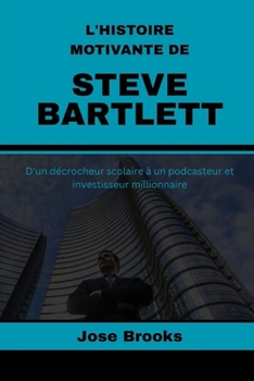 Paperback L'Histoire Motivante de Steve Bartlett: D'un décrocheur scolaire à un podcasteur et investisseur millionnaire [French] Book