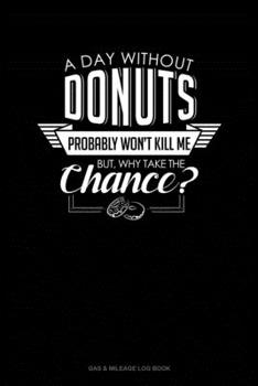 Paperback A Day Without Donuts Probably Won't Kill Me. But Why Take The Chance.: Gas & Mileage Log Book