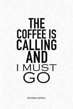 The Coffee Is Calling And I Must Go: A 6x9 Inch Notebook Journal Diary With A Bold Text Font Slogan On A Matte Cover and 120 Blank Lined Pages Makes A Great Alternative To A Card