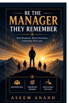 Be The Manager They Remember: Real Situations. Better Decisions. Leadership That Lasts.