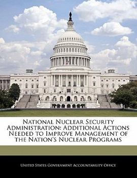 Paperback National Nuclear Security Administration: Additional Actions Needed to Improve Management of the Nation's Nuclear Programs Book