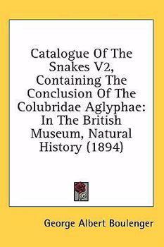 Catalogue Of The Snakes V2, Containing The Conclusion Of The Colubridae Aglyphae: In The British Museum, Natural History