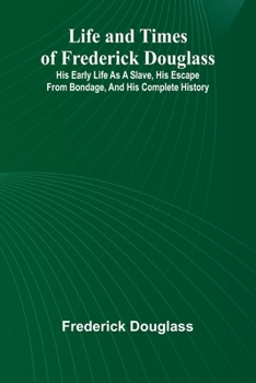 Life and times of Frederick Douglass: His early life as a slave, his escape from bondage, and his complete history